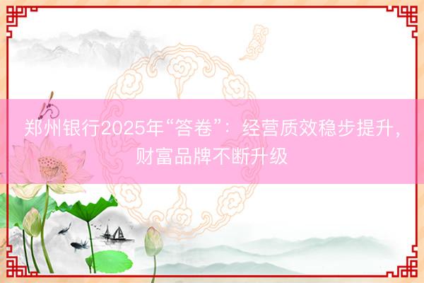 郑州银行2025年“答卷”：经营质效稳步提升，财富品牌不断升级