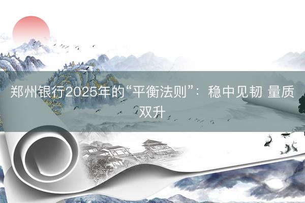 郑州银行2025年的“平衡法则”：稳中见韧 量质双升