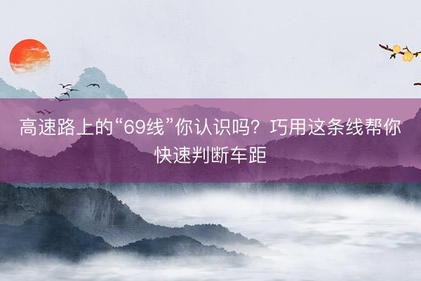 高速路上的“69线”你认识吗？巧用这条线帮你快速判断车距