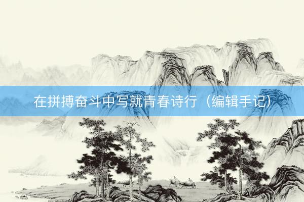 在拼搏奋斗中写就青春诗行（编辑手记）