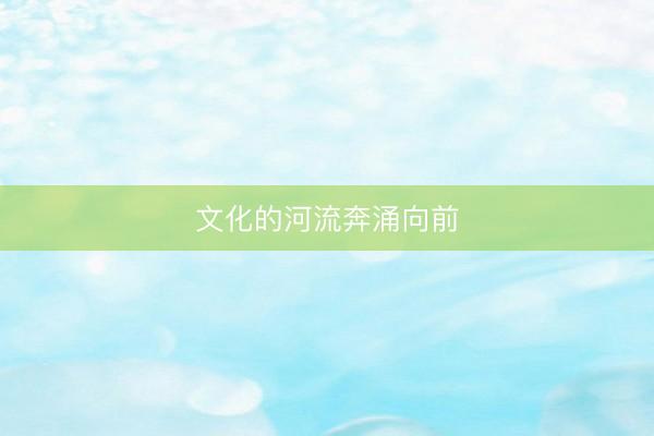 文化的河流奔涌向前