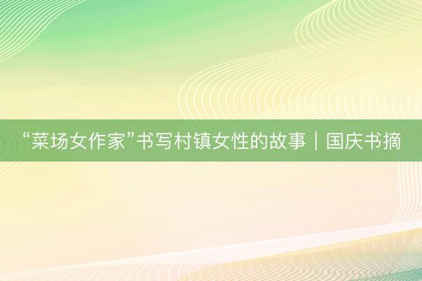 “菜场女作家”书写村镇女性的故事｜国庆书摘