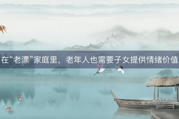 在“老漂”家庭里，老年人也需要子女提供情绪价值