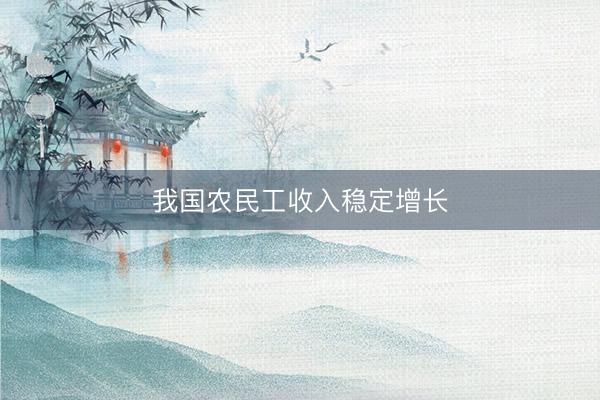 我国农民工收入稳定增长