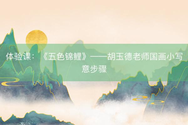 体验课：《五色锦鲤》——胡玉德老师国画小写意步骤