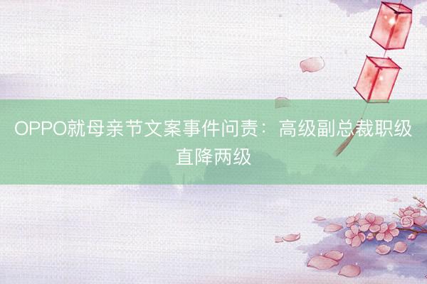 OPPO就母亲节文案事件问责：高级副总裁职级直降两级
