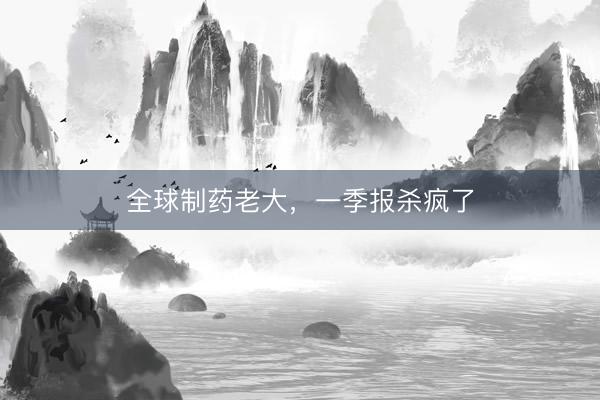 全球制药老大，一季报杀疯了