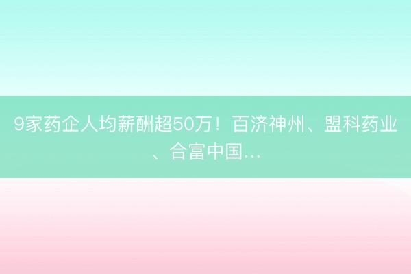 9家药企人均薪酬超50万！百济神州、盟科药业、合富中国…