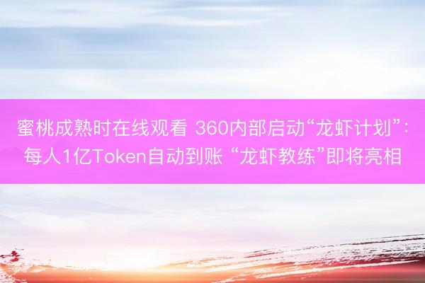 蜜桃成熟时在线观看 360内部启动“龙虾计划”：每人1亿Token自动到账 “龙虾教练”即将亮相