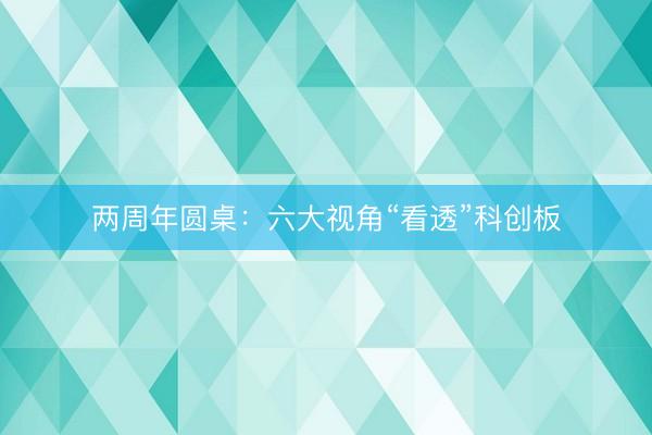两周年圆桌：六大视角“看透”科创板