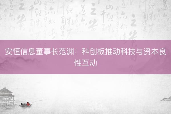 安恒信息董事长范渊：科创板推动科技与资本良性互动