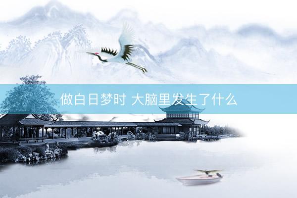 做白日梦时 大脑里发生了什么
