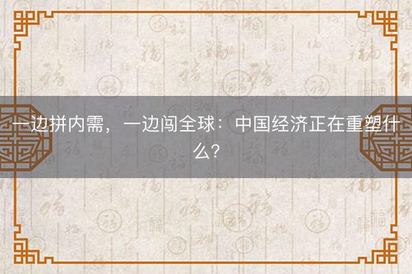 一边拼内需，一边闯全球：中国经济正在重塑什么？