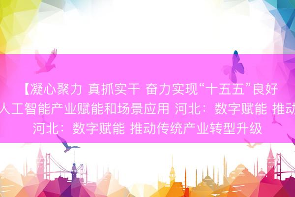 【凝心聚力 真抓实干 奋力实现“十五五”良好开局】湖南：深化人工智能产业赋能和场景应用 河北：数字赋能 推动传统产业转型升级