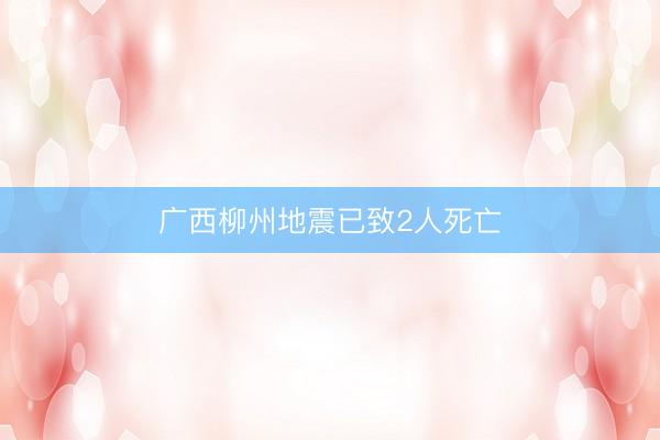 广西柳州地震已致2人死亡
