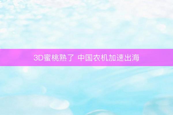 3D蜜桃熟了 中国农机加速出海