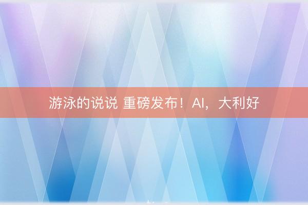 游泳的说说 重磅发布！AI，大利好