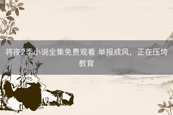 将夜2季小说全集免费观看 举报成风，正在压垮教育