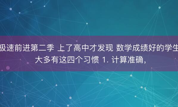 极速前进第二季 上了高中才发现 数学成绩好的学生 大多有这四个习惯 1. 计算准确，