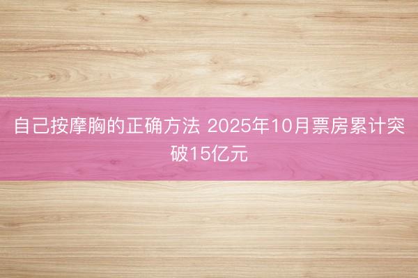 自己按摩胸的正确方法 2025年10月票房累计突破15亿元