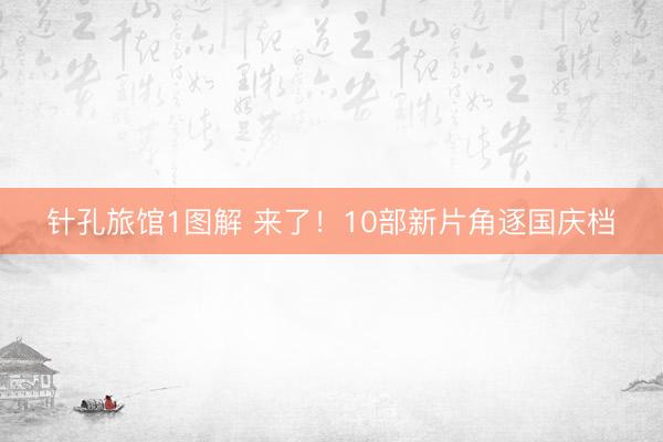 针孔旅馆1图解 来了！10部新片角逐国庆档