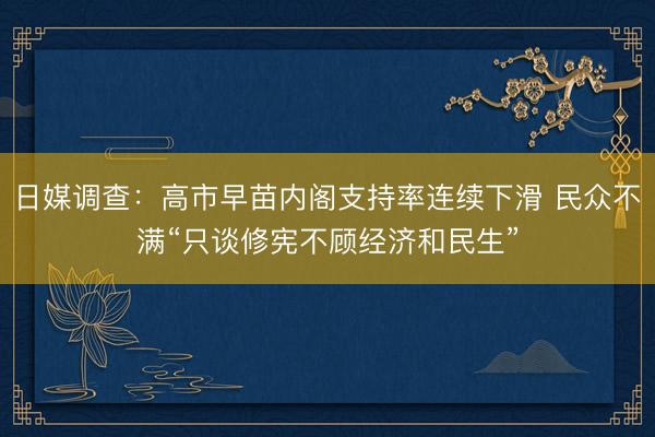 日媒调查：高市早苗内阁支持率连续下滑 民众不满“只谈修宪不顾经济和民生”