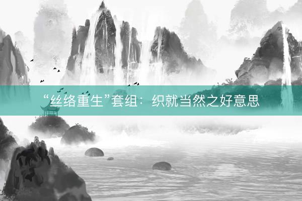 “丝络重生”套组：织就当然之好意思
