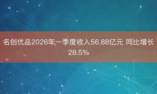 名创优品2026年一季度收入56.88亿元 同比增长28.5%