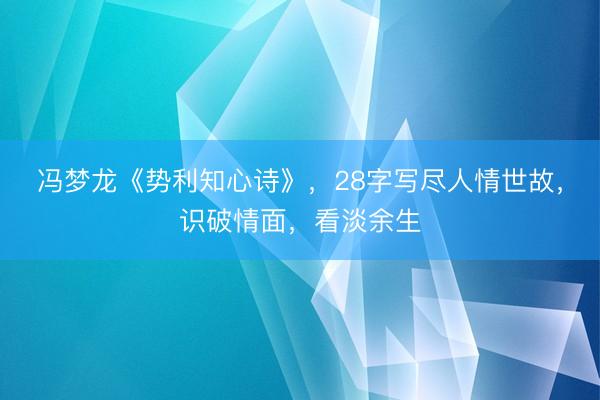 冯梦龙《势利知心诗》,28字写尽人情世故,识破情面,看淡余生