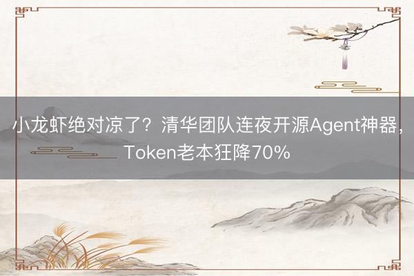 小龙虾绝对凉了？清华团队连夜开源Agent神器，Token老本狂降70%