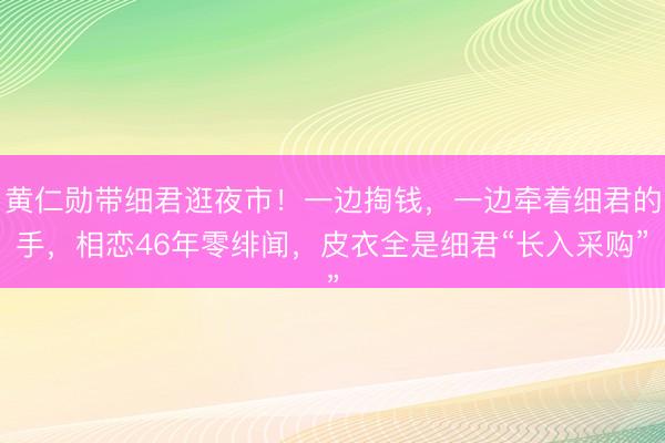 黄仁勋带细君逛夜市！一边掏钱，一边牵着细君的手，相恋46年零绯闻，皮衣全是细君“长入采购”