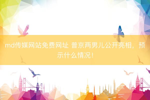 md传媒网站免费网址 普京两男儿公开亮相，预示什么情况！