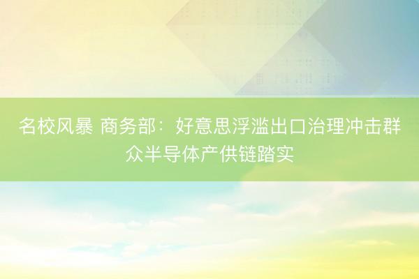 名校风暴 商务部：好意思浮滥出口治理冲击群众半导体产供链踏实