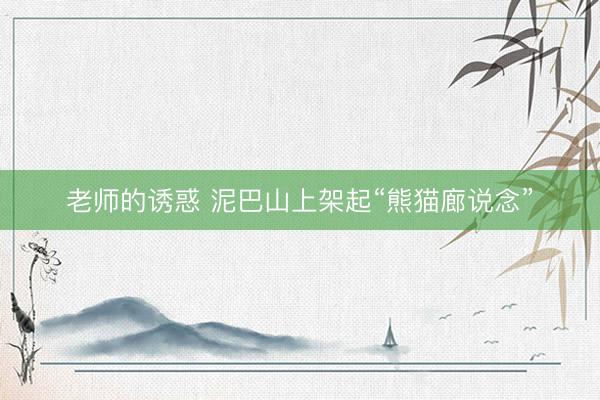 老师的诱惑 泥巴山上架起“熊猫廊说念”
