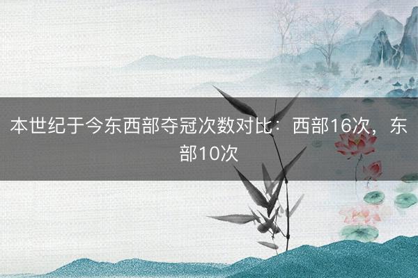 本世纪于今东西部夺冠次数对比：西部16次，东部10次