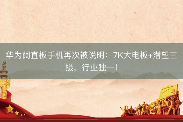 华为阔直板手机再次被说明：7K大电板+潜望三摄，行业独一！
