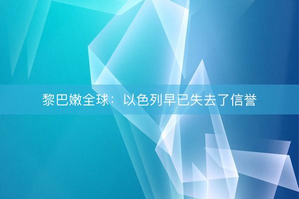 黎巴嫩全球：以色列早已失去了信誉